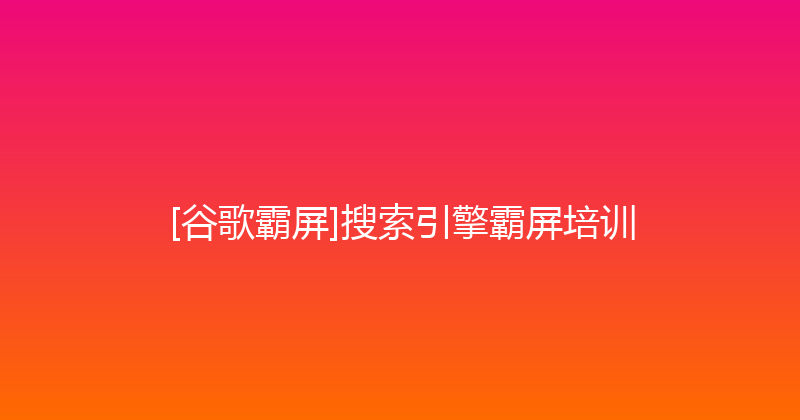 [谷歌霸屏]搜索引擎霸屏培训 封面图