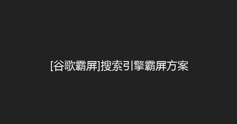 [谷歌霸屏]搜索引擎霸屏方案 封面图