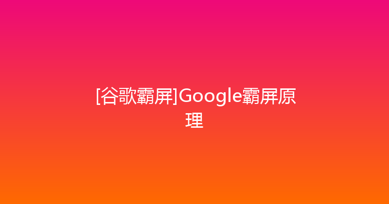 [谷歌霸屏]Google霸屏原理 封面图