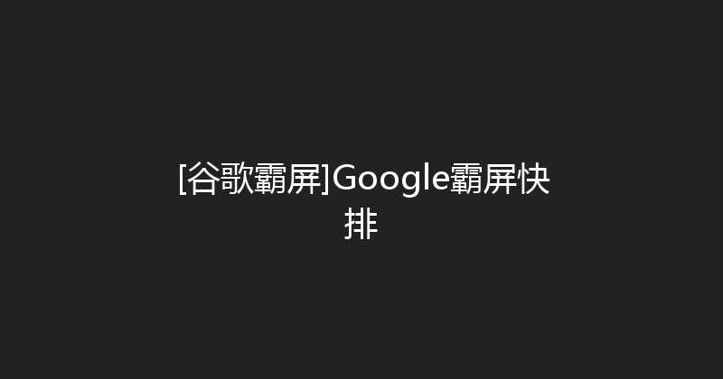 [谷歌霸屏]Google霸屏快排 封面图