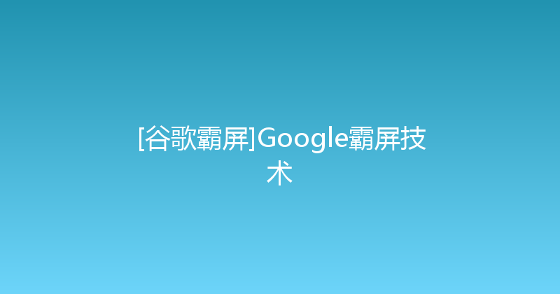 [谷歌霸屏]Google霸屏技术 封面图
