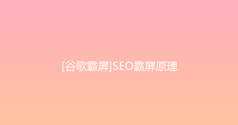 [谷歌霸屏]SEO霸屏原理 封面图