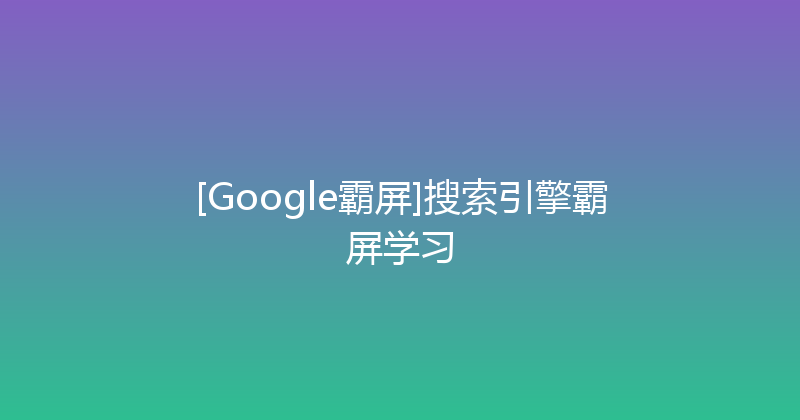 [Google霸屏]搜索引擎霸屏学习 封面图