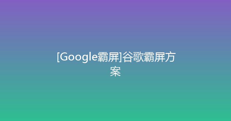 [Google霸屏]谷歌霸屏方案 封面图
