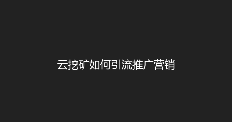 云挖矿如何引流推广营销 封面图