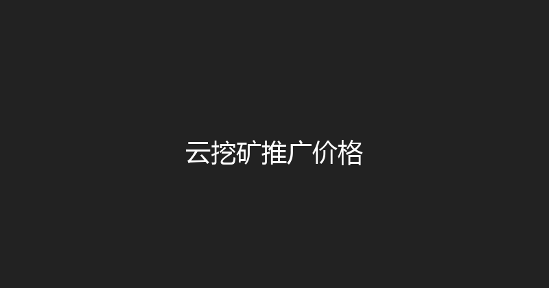 云挖矿推广价格 封面图