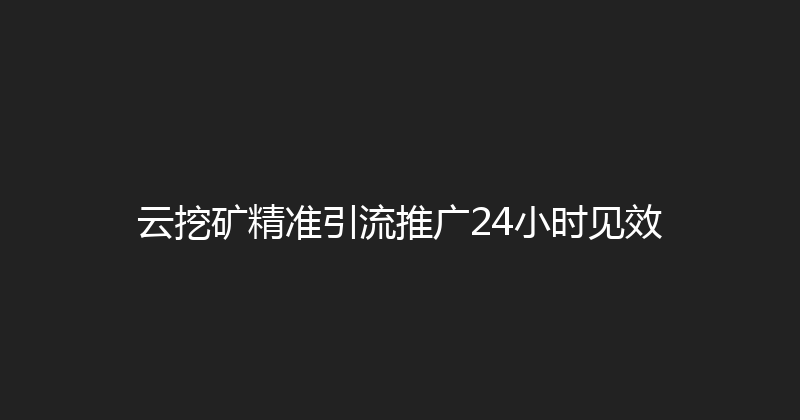 云挖矿精准引流推广24小时见效 封面图