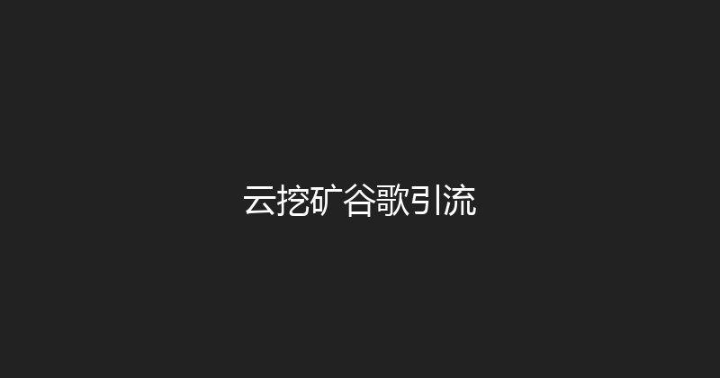 云挖矿谷歌引流 封面图