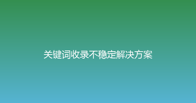 关键词收录不稳定解决方案 封面图