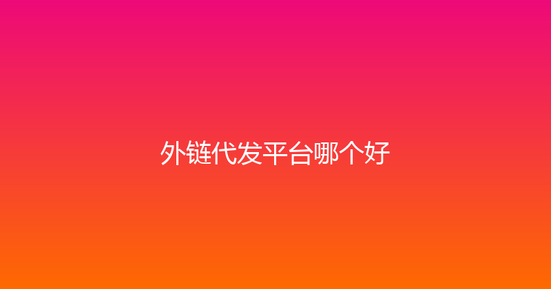 外链代发平台哪个好 封面图