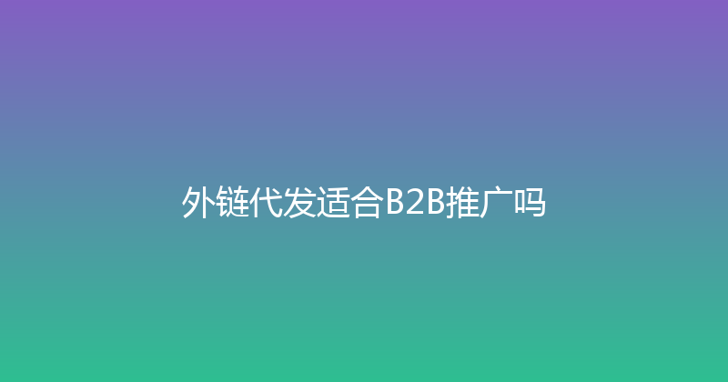 外链代发适合B2B推广吗 封面图