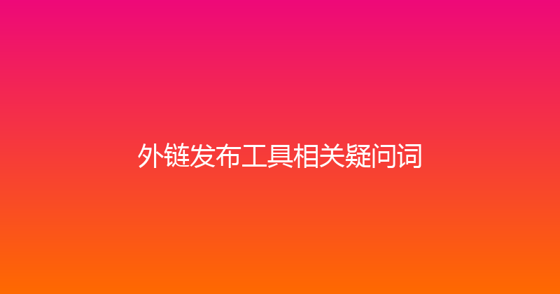外链发布工具相关疑问词 封面图