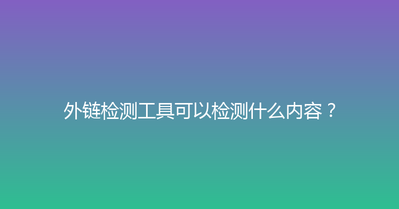 外链检测工具可以检测什么内容？ 封面图