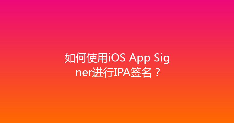 如何使用iOS App Signer进行IPA签名？ 封面图