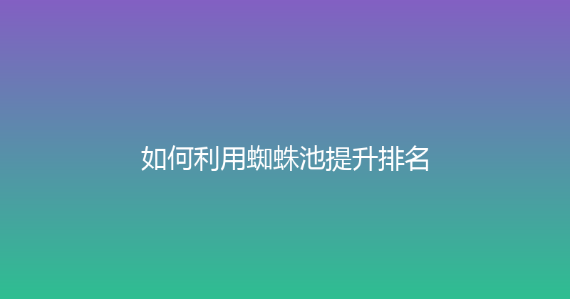 如何利用蜘蛛池提升排名 封面图