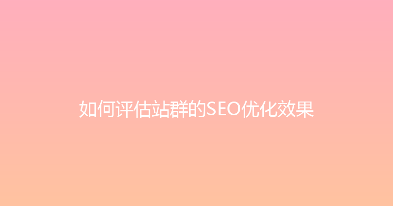 如何评估站群的SEO优化效果 封面图
