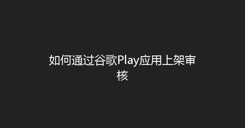 如何通过谷歌Play应用上架审核 封面图