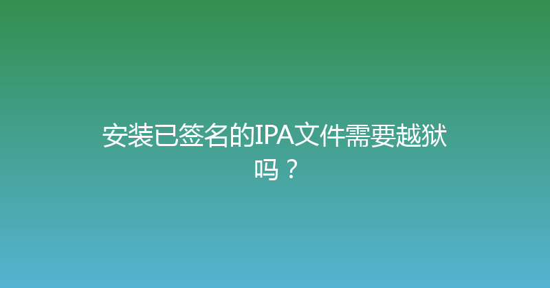 安装已签名的IPA文件需要越狱吗？ 封面图