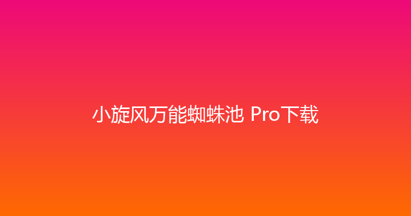 小旋风万能蜘蛛池 Pro下载 封面图