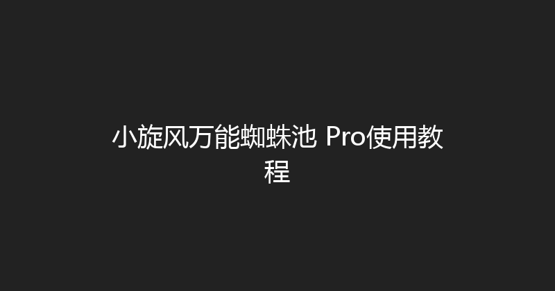 小旋风万能蜘蛛池 Pro使用教程 封面图