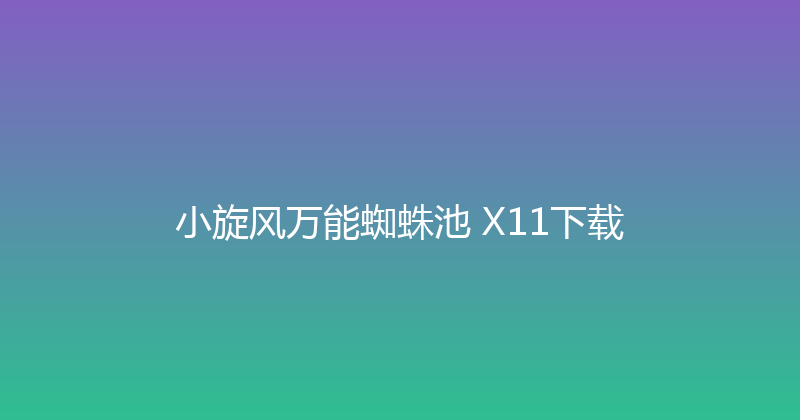 小旋风万能蜘蛛池 X11下载 封面图