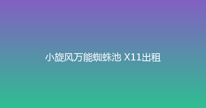 小旋风万能蜘蛛池 X11出租 封面图