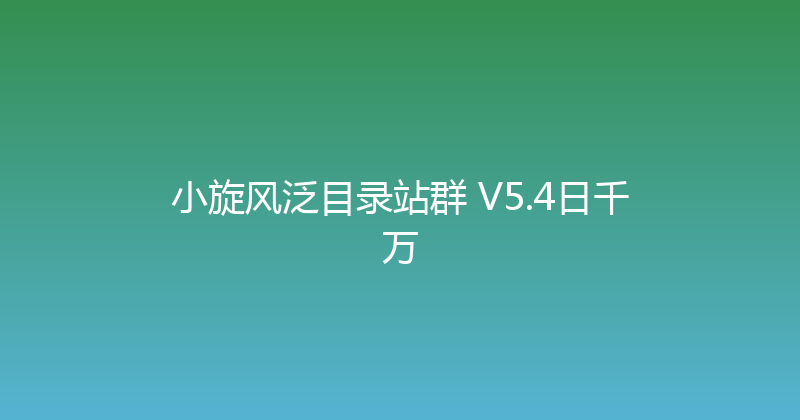 小旋风泛目录站群 V5.4日千万 封面图