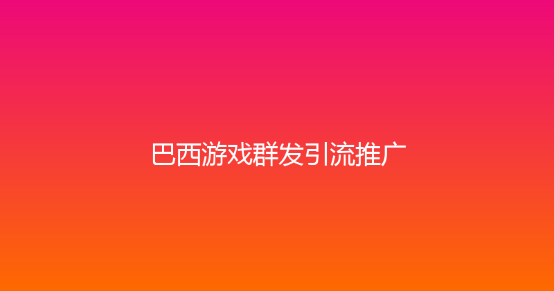 巴西游戏群发引流推广 封面图