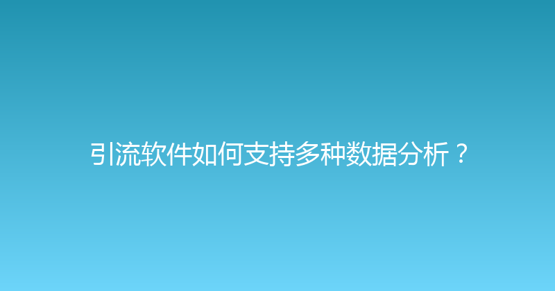 引流软件如何支持多种数据分析？ 封面图