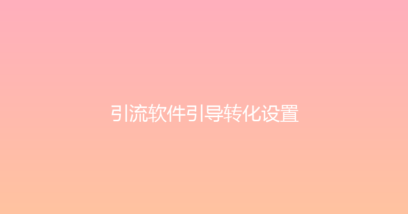 引流软件引导转化设置 封面图