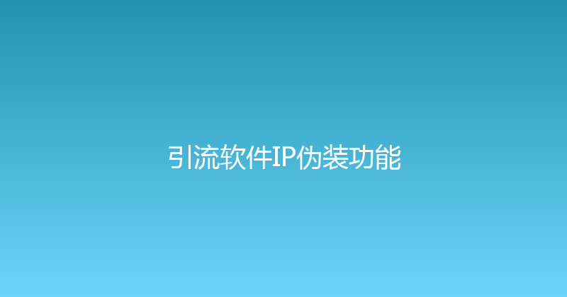 引流软件IP伪装功能 封面图