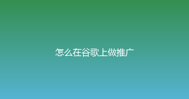 怎么在谷歌上做推广 封面图