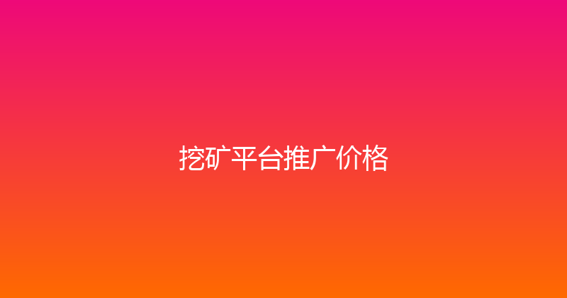挖矿平台推广价格 封面图