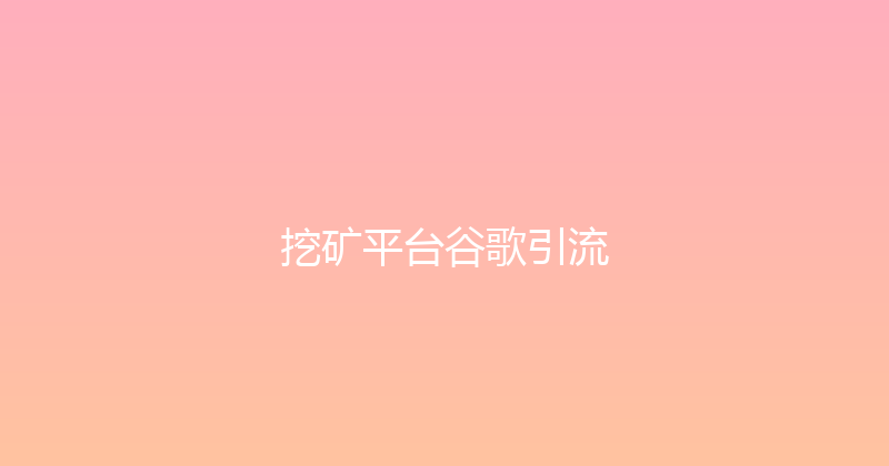 挖矿平台谷歌引流 封面图
