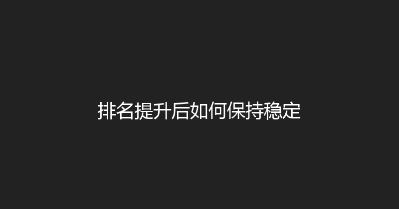 排名提升后如何保持稳定 封面图