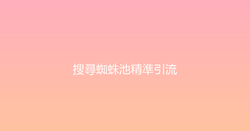 搜尋蜘蛛池精準引流 封面图