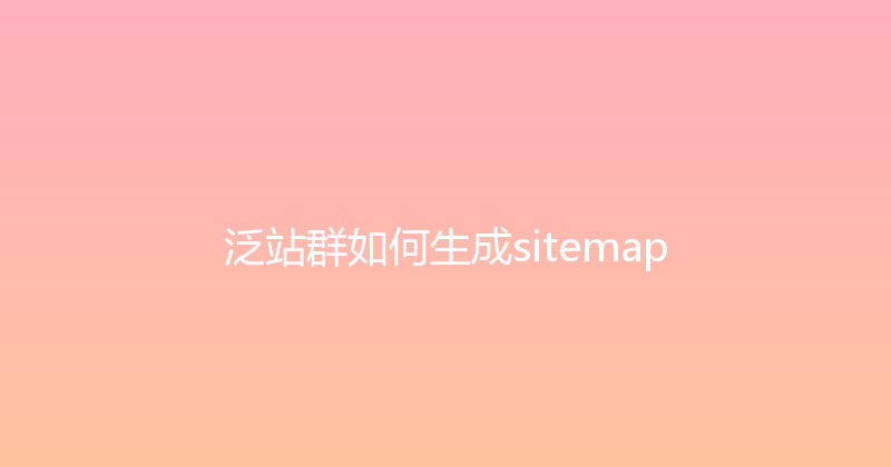 泛站群如何生成sitemap 封面图