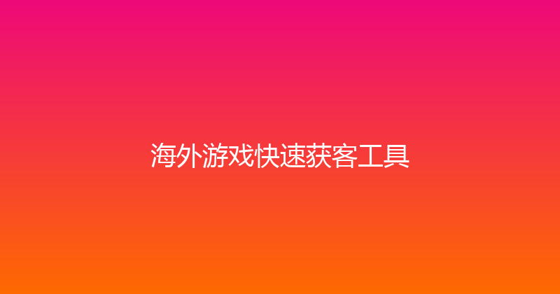 海外游戏快速获客工具 封面图