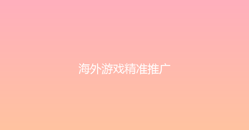 海外游戏精准推广 封面图