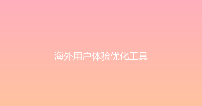 海外用户体验优化工具 封面图