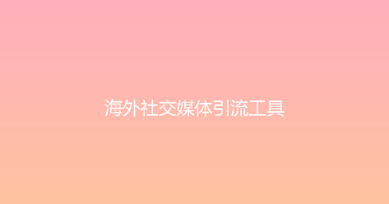 海外社交媒体引流工具 封面图
