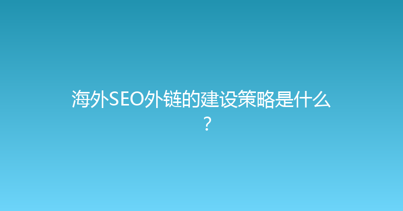 海外SEO外链的建设策略是什么？ 封面图