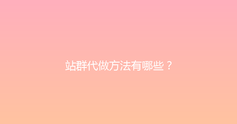 站群代做方法有哪些？ 封面图