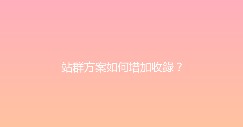 站群方案如何增加收錄？ 封面图