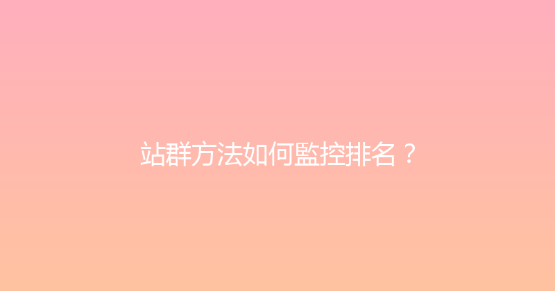 站群方法如何監控排名？ 封面图