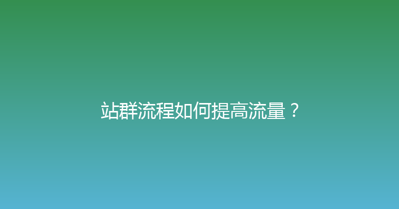 站群流程如何提高流量？ 封面图