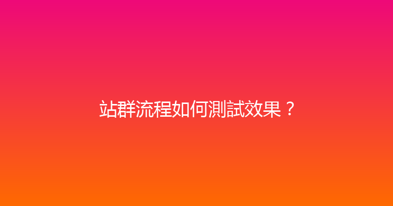 站群流程如何測試效果？ 封面图