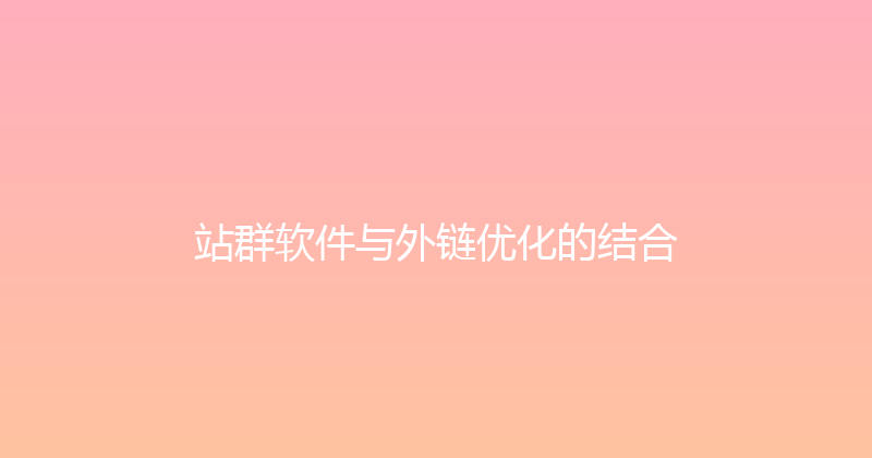 站群软件与外链优化的结合 封面图