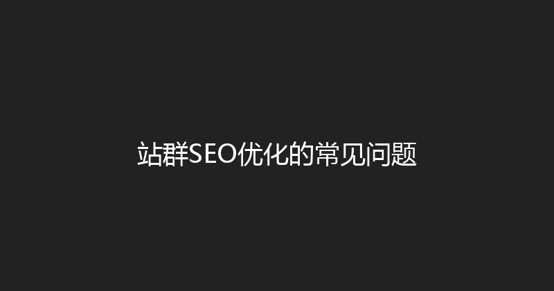 站群SEO优化的常见问题 封面图