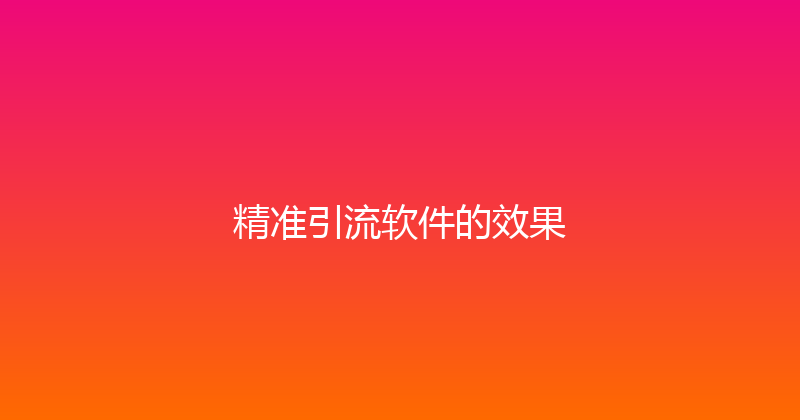 精准引流软件的效果 封面图